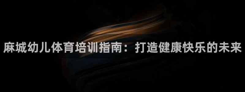 富联娱乐测速软件下载：麻城幼儿体育培训指南：打造健康