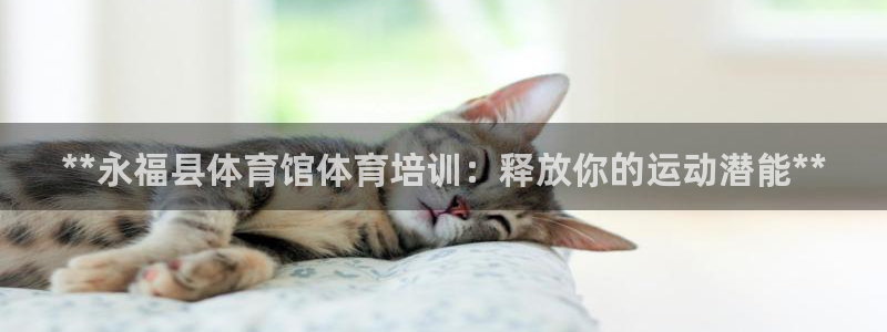 富联平台靠 5o69I7：**永福县体育馆体育培训：