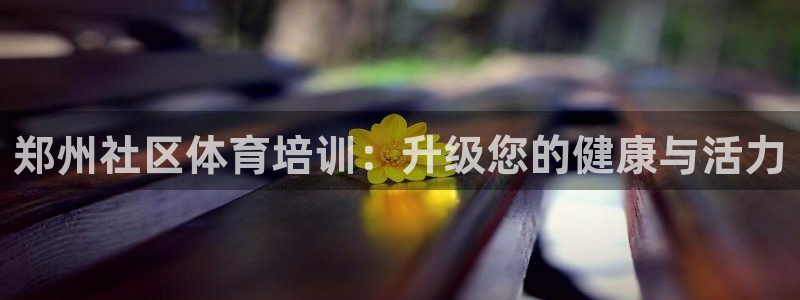 富联平台认 585341 富联：郑州社区体育培训：升