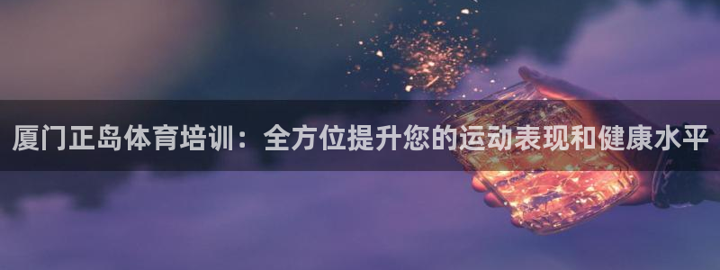 富联平台系 5O6917 富联：厦门正岛体育培训：全