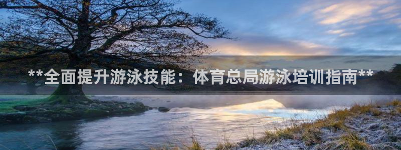 富联娱乐会员账号：**全面提升游泳技能：体育总局游泳