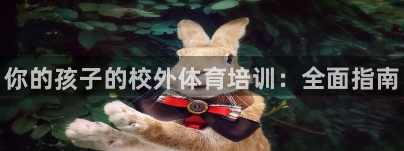 富联官方网站入口下载安装：你的孩子的校外体育培训：全