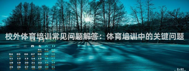 富联娱乐是骗局吗：校外体育培训常见问题解答：体育培训