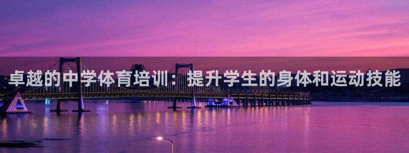 富联官方网站下载app：卓越的中学体育培训：提升学生