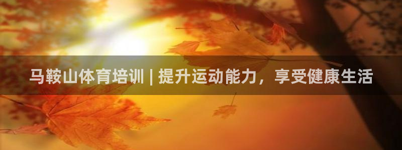 富联娱乐：马鞍山体育培训 | 提升运动能力，享受健康