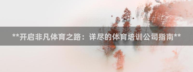 富联娱乐下载：**开启非凡体育之路：详尽的体育培训公