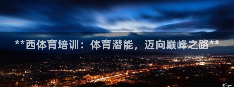 富联娱乐平台怎么样知乎：**西体育培训：体育潜能，迈