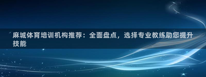 富联官网代理系列：麻城体育培训机构推荐：全面盘点，选