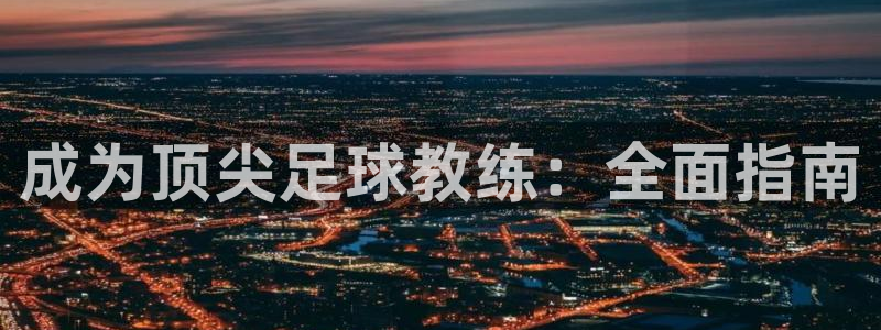 富联平台总代：成为顶尖足球教练：全面指南
