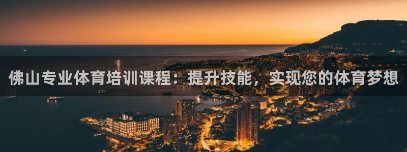 富联官方网站首页登录：佛山专业体育培训课程：提升技能