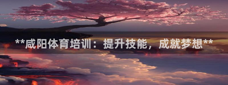 富联官方网站首页登录网址：**咸阳体育培训：提升技能