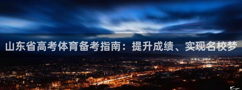 富联娱乐服务站怎么样：山东省高考体育备考指南：提升成