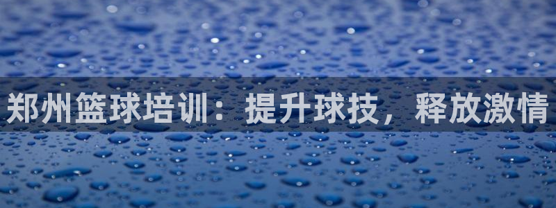 富联娱乐客户端app下载服务：郑州篮球培训：提升球技