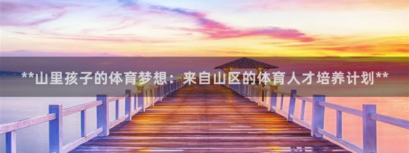 富联娱乐负责人名单：**山里孩子的体育梦想：来自山区