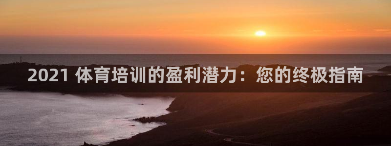 富联官方网站：2021 体育培训的盈利潜力：您的终极