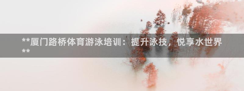 富联娱乐军7O777：**厦门路桥体育游泳培训：提升