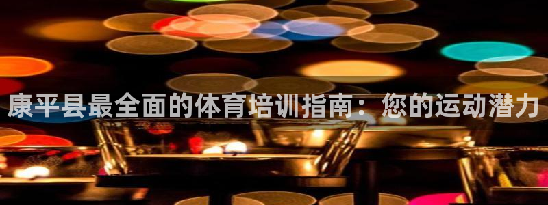 富联平台案7O777：康平县最全面的体育培训指南：您的运动潜