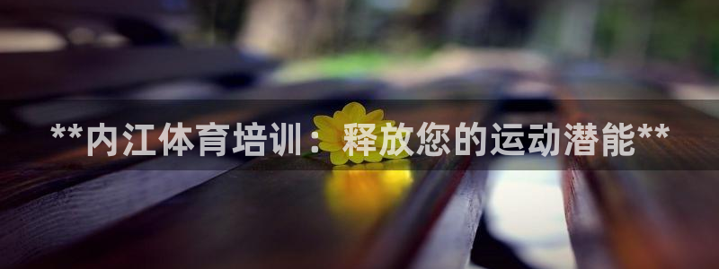 富联平台总代理电话：**内江体育培训：释放您的运动潜