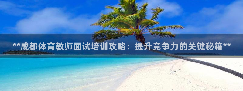 富联申购什么时间上市：**成都体育教师面试培训攻略：