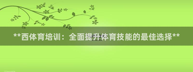 富联平台登录网址查询：**西体育培训：全面提升体育技