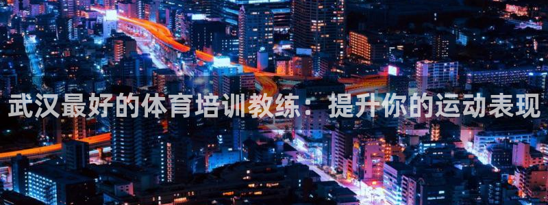 富联娱乐登录注册入口官网网址：武汉最好的体育培训教练