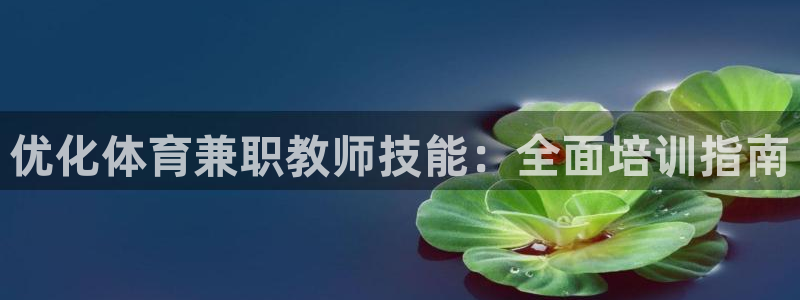 富联娱乐官方网站首页：优化体育兼职教师技能：全面培训