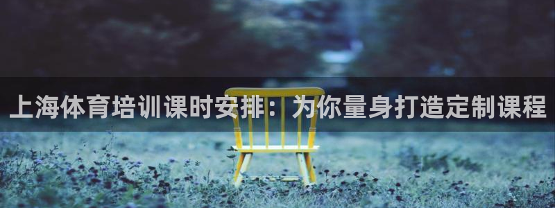 富联平台官网登录不了：上海体育培训课时安排：为你量身