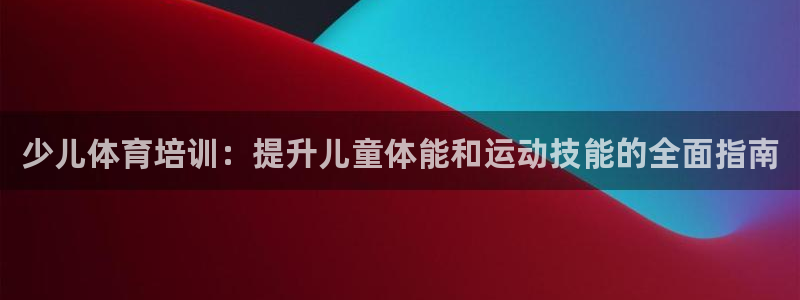 富联娱乐登录注册入口官网下载安卓：少儿体育培训：提升