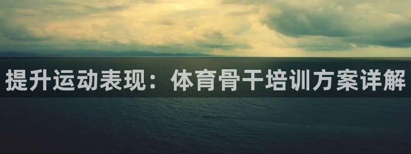 富联平台线路检测中心电话：提升运动表现：体育骨干培训