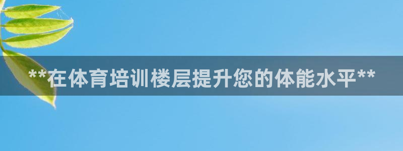 富联申购什么时候上市交易：**在体育培训楼层提升您的