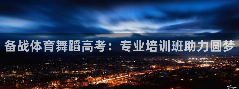 富联平台客 37oo735：备战体育舞蹈高考：专业培