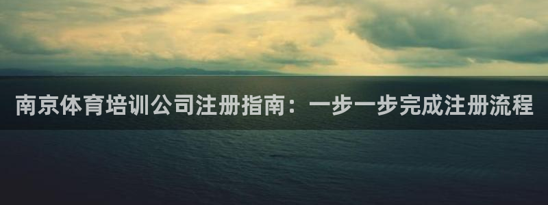 富联娱乐察7O777：南京体育培训公司注册指南：一步