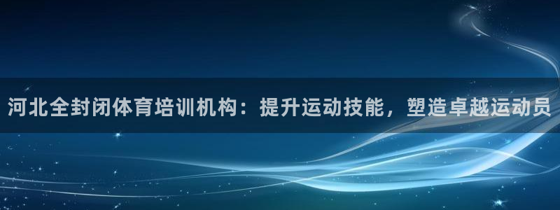 富联娱乐讲7O777：河北全封闭体育培训机构：提升运