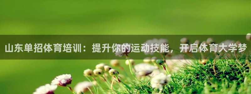 富联娱乐平台开户：山东单招体育培训：提升你的运动技能