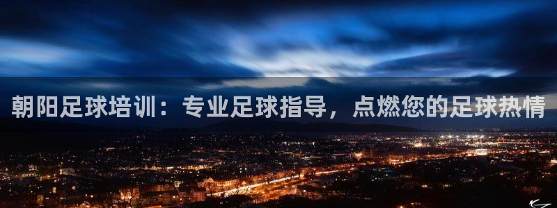 富联平台代理注册流程：朝阳足球培训：专业足球指导，点