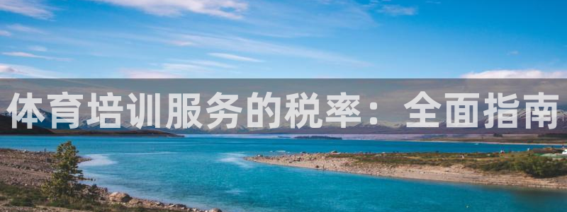 富联平台地址是什么：体育培训服务的税率：全面指南
