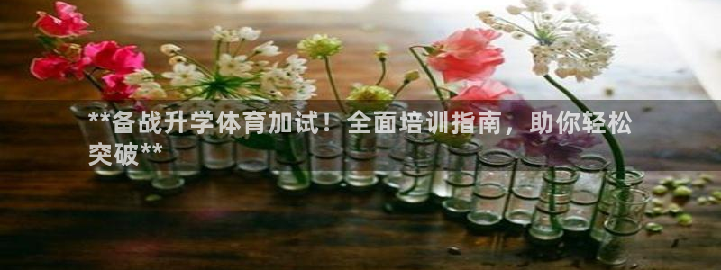 富联官方网站入口下载安装：**备战升学体育加试！全面