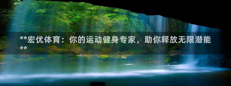 富联金融：**宏优体育：你的运动健身专家，助你释放无