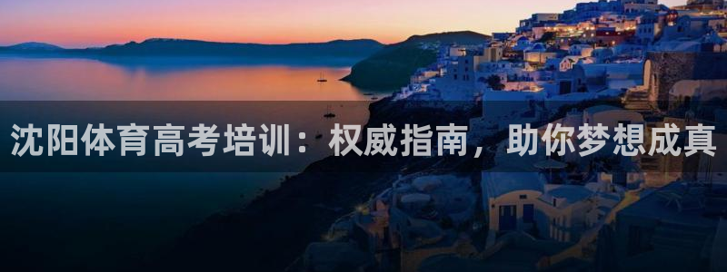 富联娱乐向 5o69I7：沈阳体育高考培训：权威指南