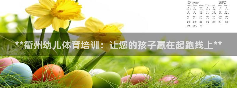 富联官方网站首页登录：**衢州幼儿体育培训：让您的孩子赢在起