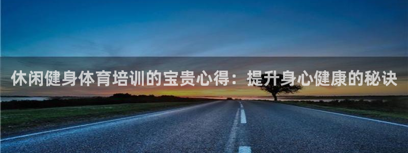 富联平台界7O777：休闲健身体育培训的宝贵心得：提升身心健