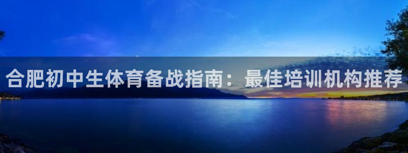 富联娱乐访问中国网站：合肥初中生体育备战指南：最佳培