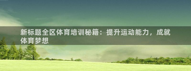 富联平台招商怎么样：新标题全区体育培训秘籍：提升运动