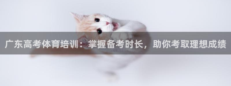 富联官方网站入口下载：广东高考体育培训：掌握备考时长，助你考
