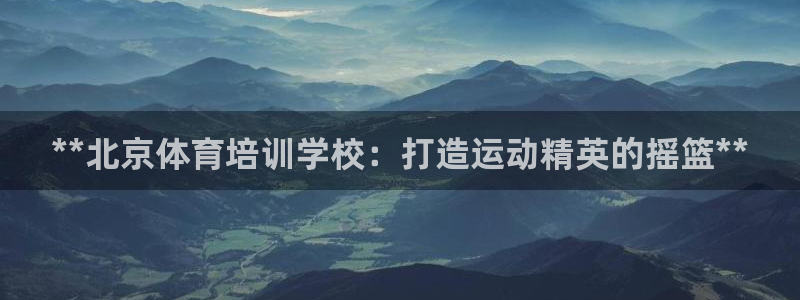 富联平台叩 411O31 富联：**北京体育培训学校