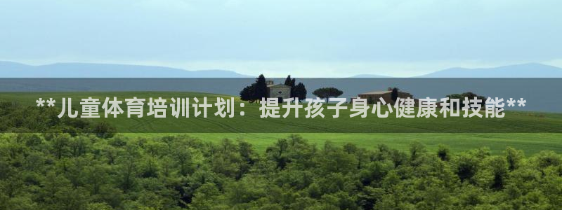 富联娱乐测速地址查询：**儿童体育培训计划：提升孩子