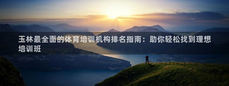 富联娱乐客户端app下载服务：玉林最全面的体育培训机