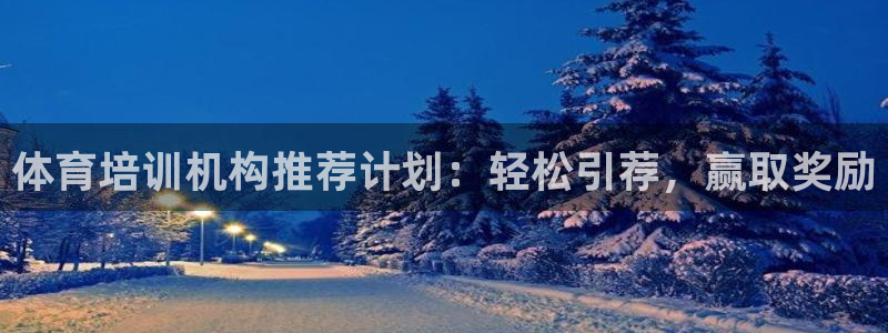 富联娱乐察7O777：体育培训机构推荐计划：轻松引荐