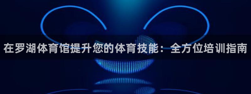 富联官网注册不了账号：在罗湖体育馆提升您的体育技能：