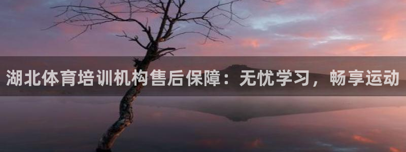 富联平台网站：湖北体育培训机构售后保障：无忧学习，畅